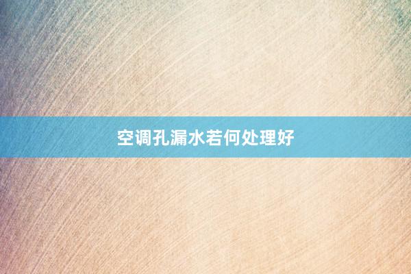 空调孔漏水若何处理好